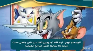 تنويه هام اليوم.. تردد قناة توم وجيري 2025 على النايل والعرب سات بجودة HD لمتابعة أفضل البرامج الكرتونية